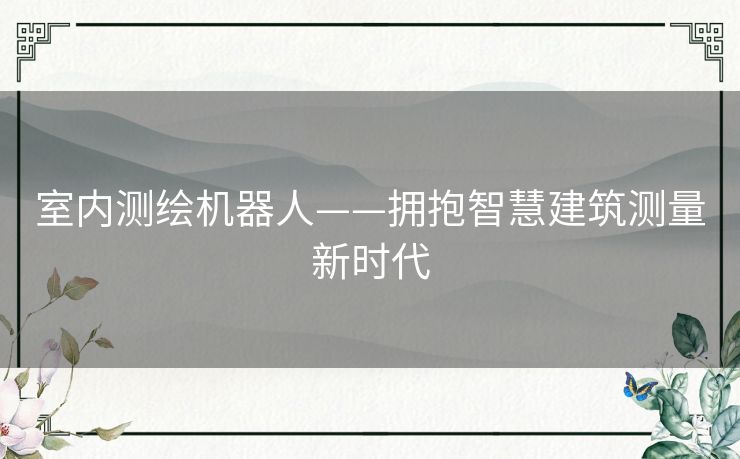 室内测绘机器人——拥抱智慧建筑测量新时代