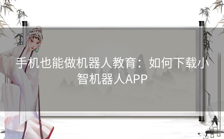 手机也能做机器人教育：如何下载小智机器人APP