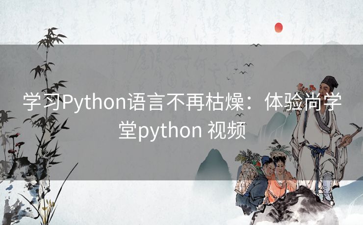 学习Python语言不再枯燥：体验尚学堂python 视频