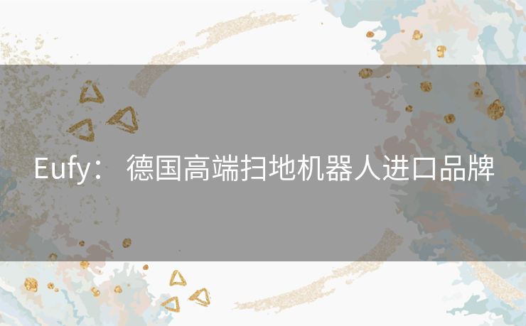 Eufy： 德国高端扫地机器人进口品牌