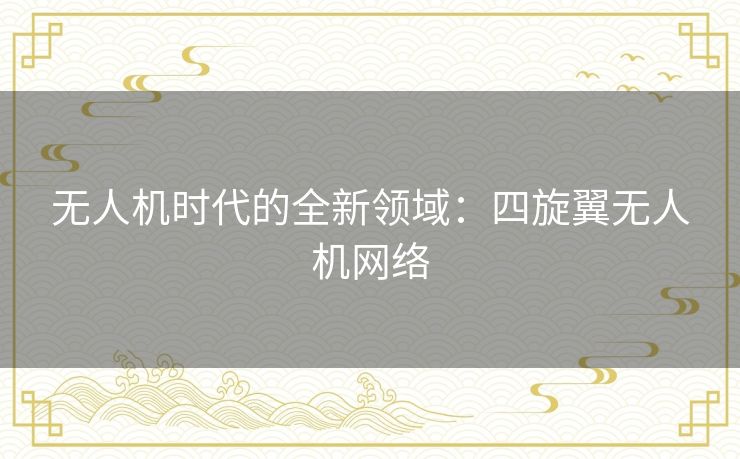 无人机时代的全新领域：四旋翼无人机网络