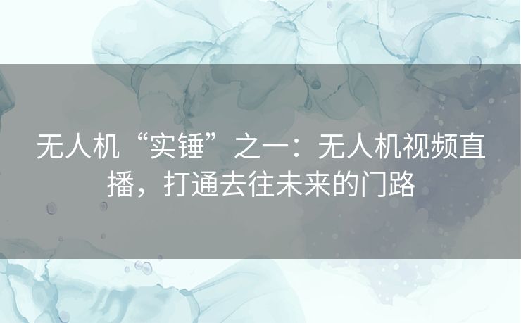 无人机“实锤”之一：无人机视频直播，打通去往未来的门路