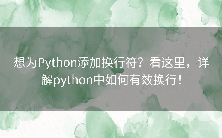 想为Python添加换行符？看这里，详解python中如何有效换行！