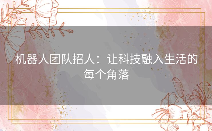 机器人团队招人：让科技融入生活的每个角落