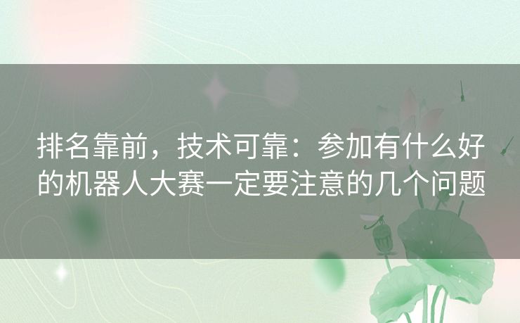 排名靠前，技术可靠：参加有什么好的机器人大赛一定要注意的几个问题