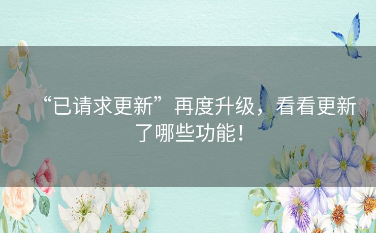 “已请求更新”再度升级，看看更新了哪些功能！