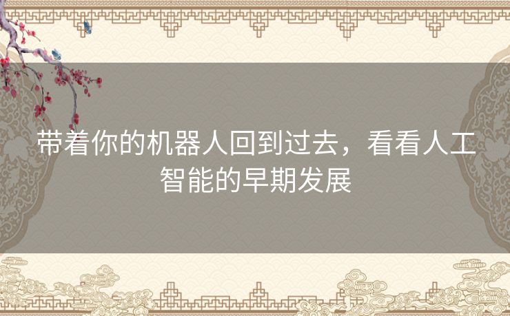 带着你的机器人回到过去，看看人工智能的早期发展