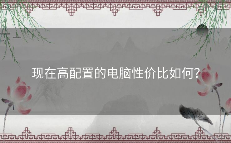 现在高配置的电脑性价比如何？