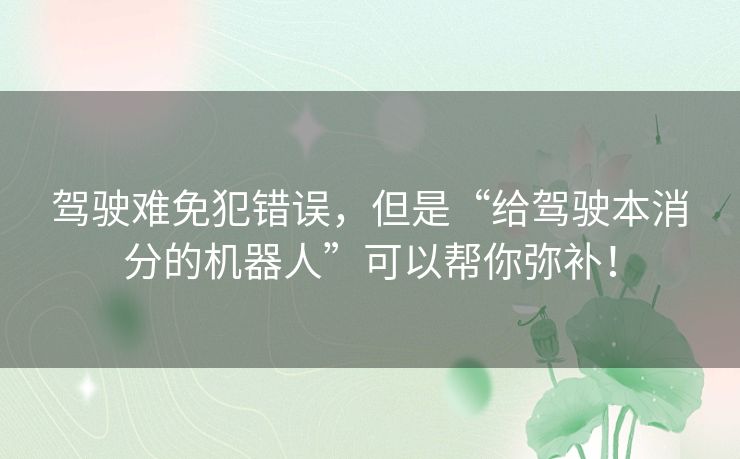 驾驶难免犯错误，但是“给驾驶本消分的机器人”可以帮你弥补！