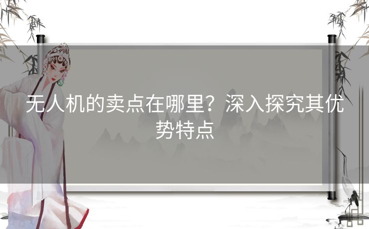 无人机的卖点在哪里?深入探究其优势特点 无人机的卖点在哪里?深入探究其优势特点