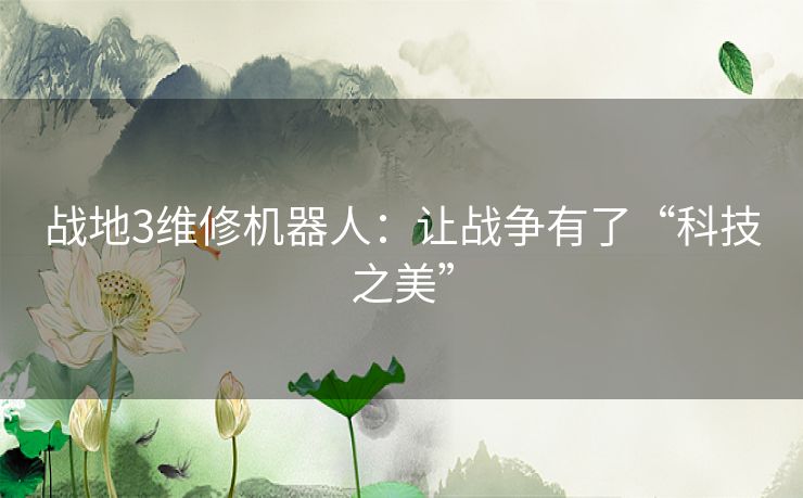 战地3维修机器人：让战争有了“科技之美”