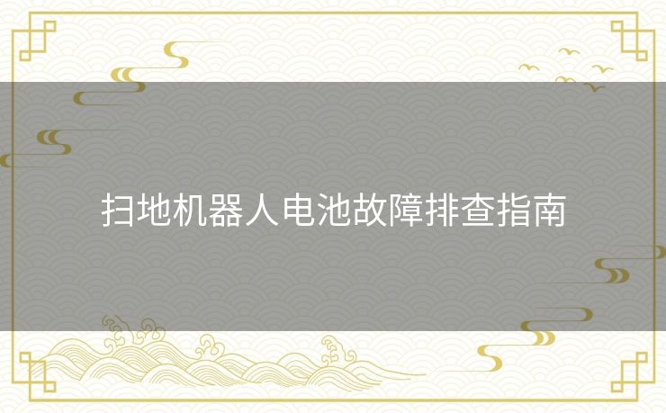 扫地机器人电池故障排查指南