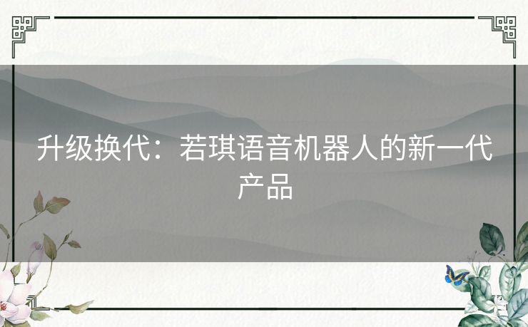 升级换代：若琪语音机器人的新一代产品