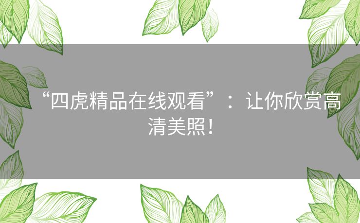 “四虎精品在线观看”：让你欣赏高清美照！