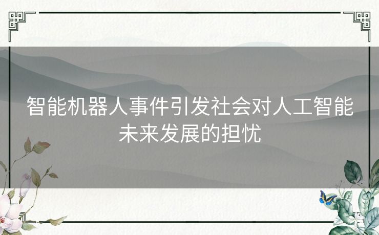智能机器人事件引发社会对人工智能未来发展的担忧