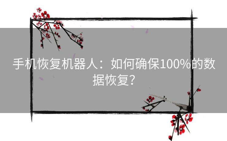 手机恢复机器人：如何确保100%的数据恢复？