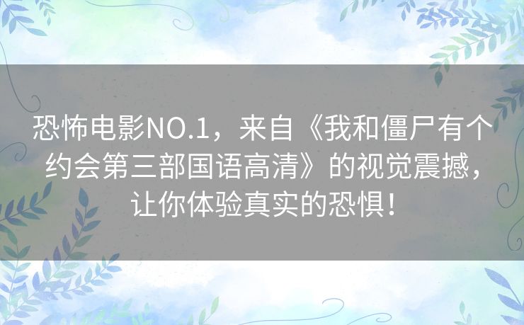 恐怖电影NO.1，来自《我和僵尸有个约会第三部国语高清》的视觉震撼，让你体验真实的恐惧！