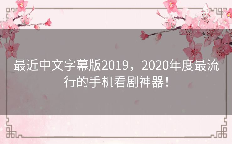 最近中文字幕版2019，2020年度最流行的手机看剧神器！