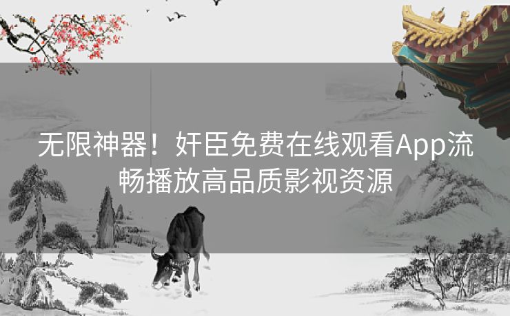 无限神器!奸臣免费在线观看App流畅播放高品质影视资源 无限神器!奸臣免费在线观看App流畅播放高品质影视资源
