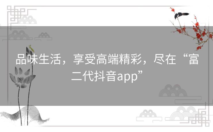 品味生活，享受高端精彩，尽在“富二代抖音app”