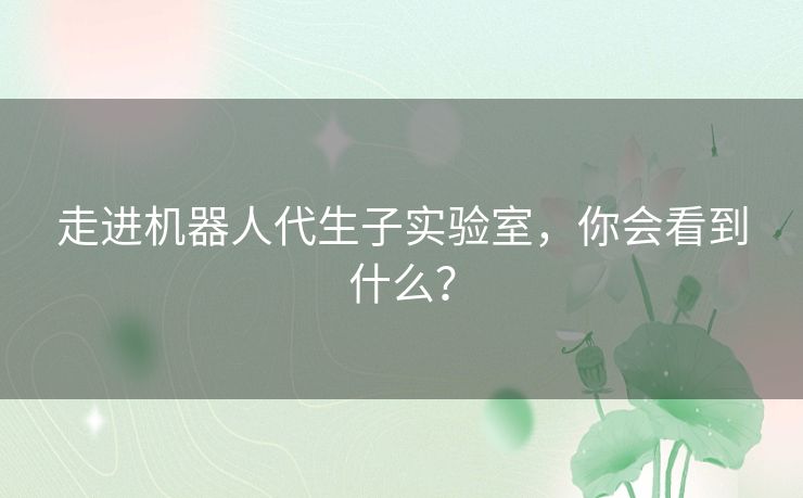 走进机器人代生子实验室，你会看到什么？