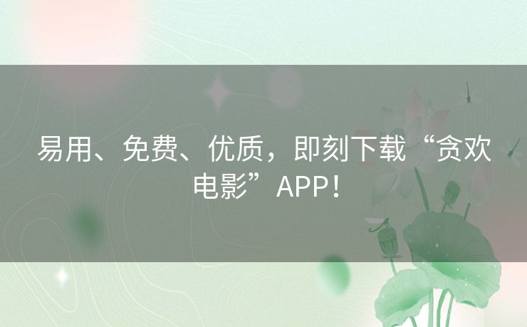 易用、免费、优质，即刻下载“贪欢电影”APP！