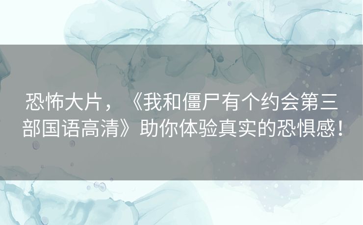 恐怖大片，《我和僵尸有个约会第三部国语高清》助你体验真实的恐惧感！