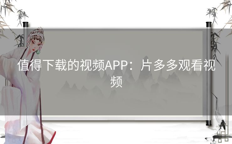 值得下载的视频APP：片多多观看视频