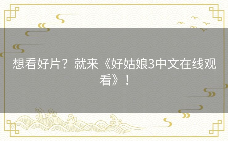 想看好片？就来《好姑娘3中文在线观看》！