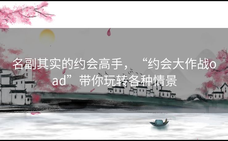 名副其实的约会高手，“约会大作战oad”带你玩转各种情景