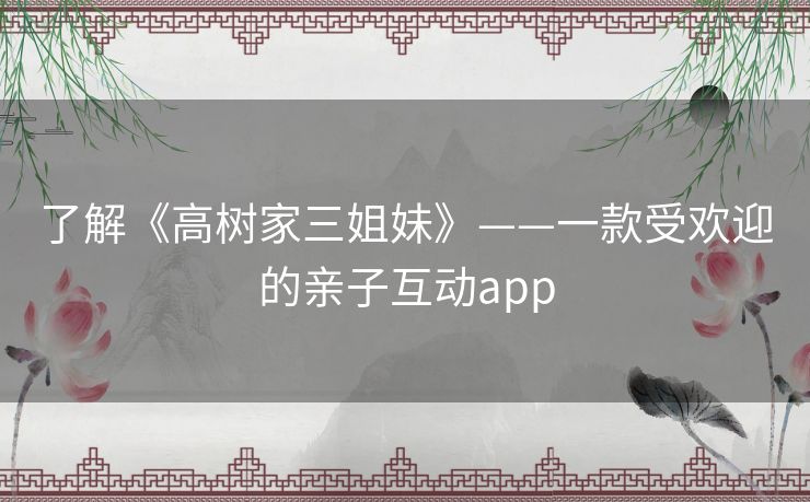了解《高树家三姐妹》——一款受欢迎的亲子互动app