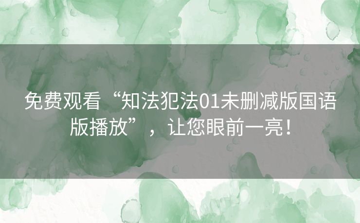 免费观看“知法犯法01未删减版国语版播放”，让您眼前一亮！