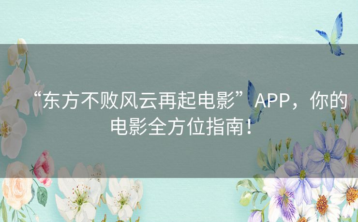 “东方不败风云再起电影”APP,你的电影全方位指南! “东方不败风云再起电影”APP,你的电影全方位指南!