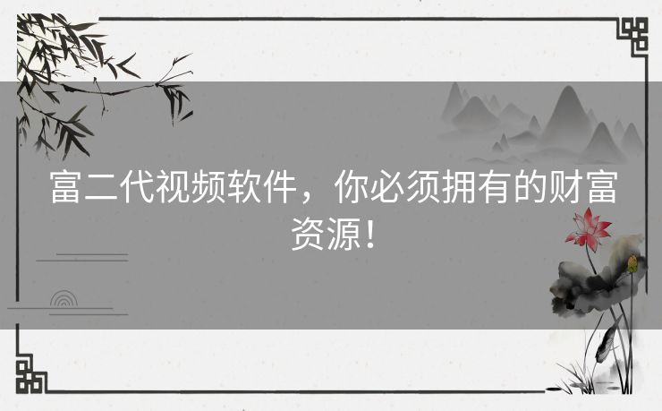 富二代视频软件，你必须拥有的财富资源！