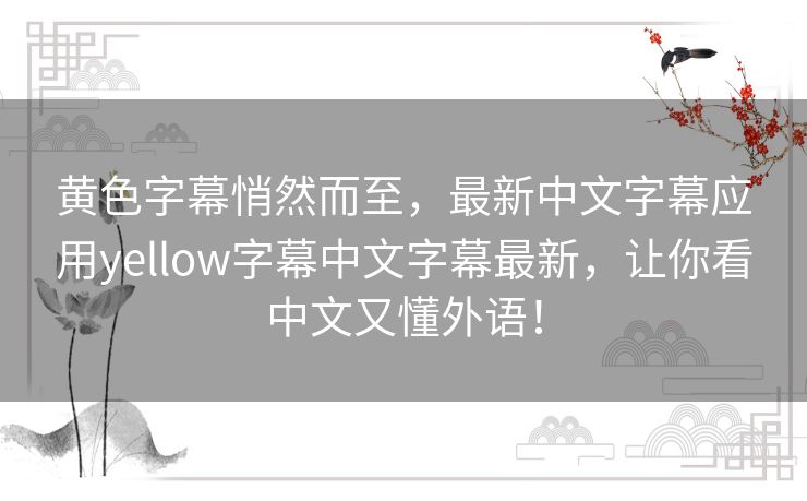 黄色字幕悄然而至，最新中文字幕应用yellow字幕中文字幕最新，让你看中文又懂外语！