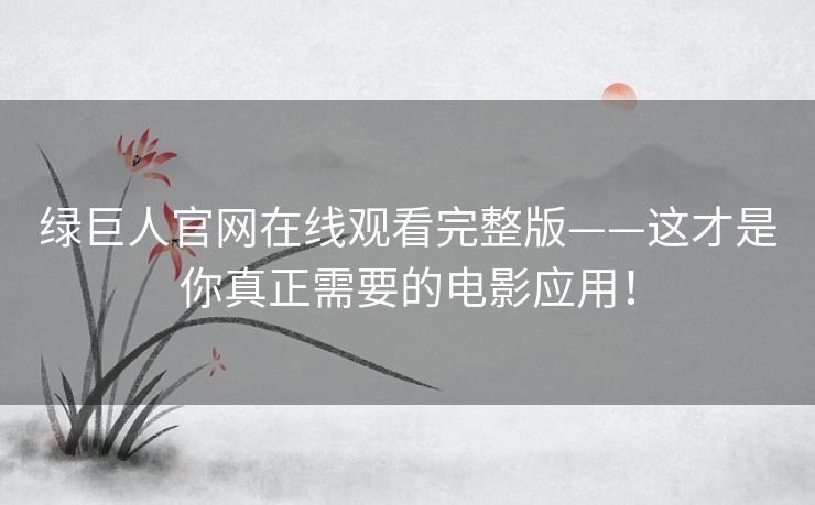 绿巨人官网在线观看完整版——这才是你真正需要的电影应用！