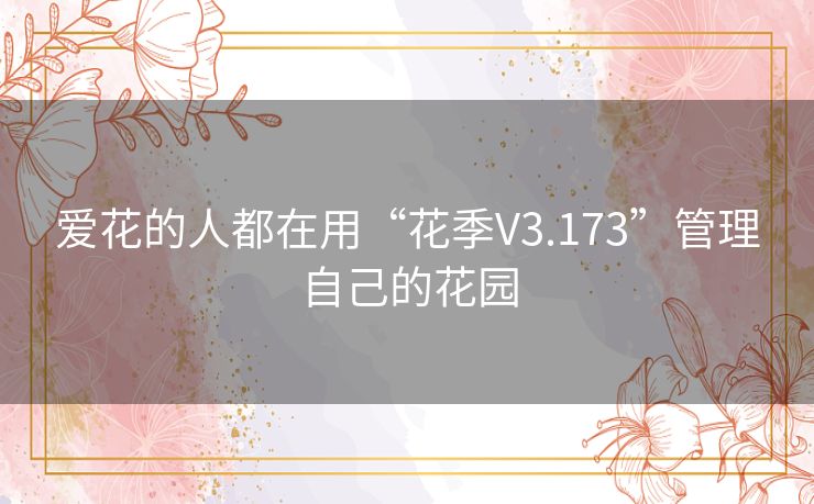 爱花的人都在用“花季V3.173”管理自己的花园