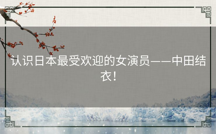 认识日本最受欢迎的女演员——中田结衣！