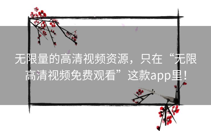 无限量的高清视频资源,只在“无限高清视频免费观看”这款app里! 无限量的高清视频资源,只在“无限高清视频免费观看”这款app里!