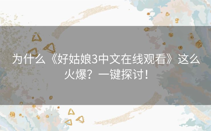为什么《好姑娘3中文在线观看》这么火爆？一键探讨！