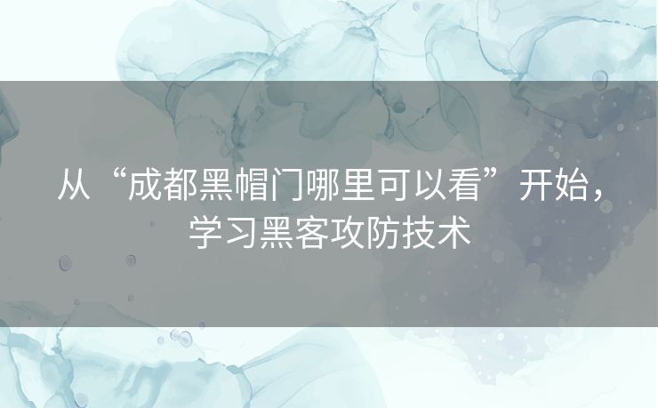 从“成都黑帽门哪里可以看”开始，学习黑客攻防技术