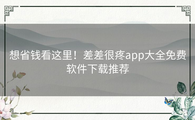想省钱看这里！差差很疼app大全免费软件下载推荐