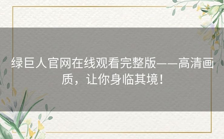 绿巨人官网在线观看完整版——高清画质，让你身临其境！