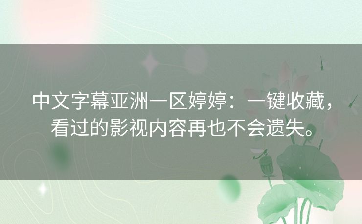 中文字幕亚洲一区婷婷：一键收藏，看过的影视内容再也不会遗失。