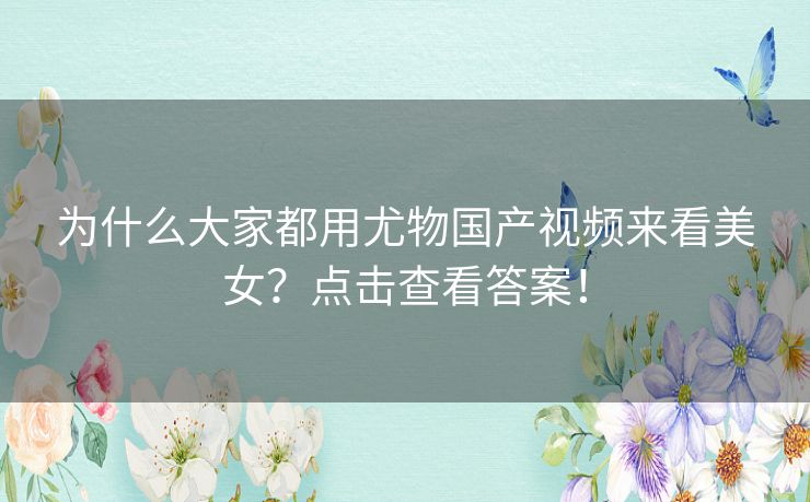 为什么大家都用尤物国产视频来看美女？点击查看答案！