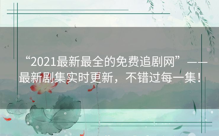 “2021最新最全的免费追剧网”——最新剧集实时更新，不错过每一集！