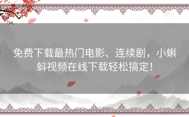 免费下载最热门电影、连续剧，小蝌蚪视频在线下载轻松搞定！