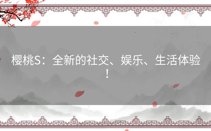 樱桃S：全新的社交、娱乐、生活体验！