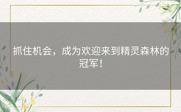 抓住机会，成为欢迎来到精灵森林的冠军！