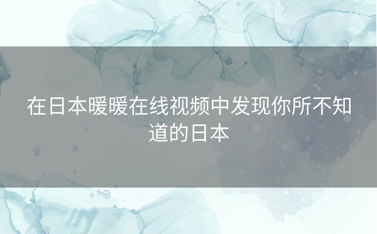 在日本暖暖在线视频中发现你所不知道的日本